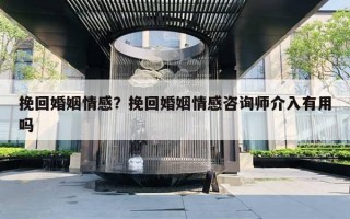 挽回婚姻情感？挽回婚姻情感咨詢師介入有用嗎