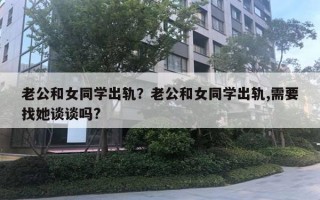 老公和女同學(xué)出軌？老公和女同學(xué)出軌,需要找她談?wù)剢?