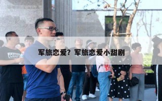 軍旅戀愛？軍旅戀愛小甜劇