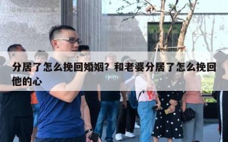 分居了怎么挽回婚姻？和老婆分居了怎么挽回他的心