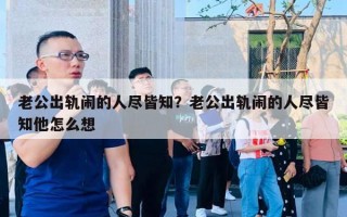 老公出軌鬧的人盡皆知？老公出軌鬧的人盡皆知他怎么想