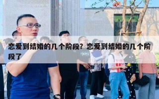 戀愛到結(jié)婚的幾個階段？戀愛到結(jié)婚的幾個階段了