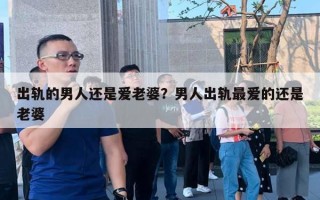 出軌的男人還是愛(ài)老婆？男人出軌最愛(ài)的還是老婆