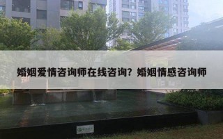 婚姻愛(ài)情咨詢師在線咨詢？婚姻情感咨詢師