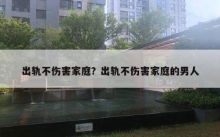 出軌不傷害家庭？出軌不傷害家庭的男人