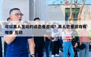 可以真人互動的談戀愛游戲？真人戀愛游戲有哪些 互動