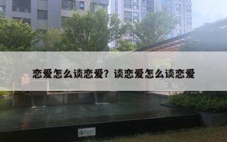 戀愛怎么談戀愛？談戀愛怎么談戀愛