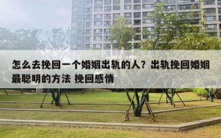 怎么去挽回一個婚姻出軌的人？出軌挽回婚姻最聰明的方法 挽回感情