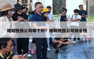 婚姻挽回公司哪個(gè)好？婚姻挽回公司排名榜