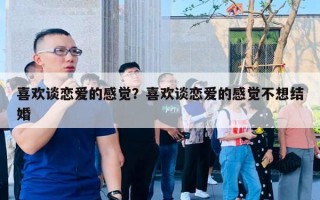 喜歡談戀愛的感覺？喜歡談戀愛的感覺不想結婚