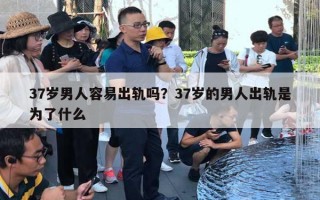 37歲男人容易出軌嗎？37歲的男人出軌是為了什么