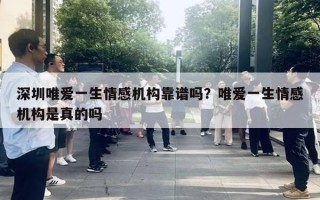 深圳唯愛一生情感機構(gòu)靠譜嗎？唯愛一生情感機構(gòu)是真的嗎