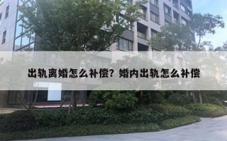 出軌離婚怎么補(bǔ)償？婚內(nèi)出軌怎么補(bǔ)償