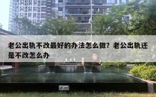 老公出軌不改最好的辦法怎么做？老公出軌還是不改怎么辦