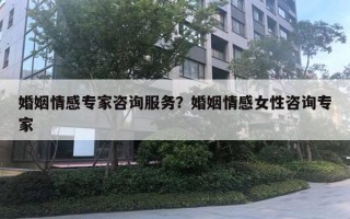 婚姻情感專家咨詢服務(wù)？婚姻情感女性咨詢專家