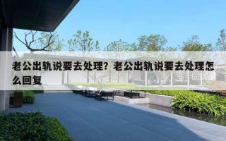 老公出軌說要去處理？老公出軌說要去處理怎么回復(fù)