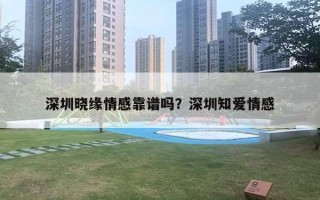 深圳曉緣情感靠譜嗎？深圳知愛情感