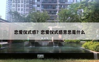 戀愛(ài)儀式感？戀愛(ài)儀式感意思是什么