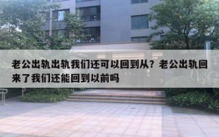 老公出軌出軌我們還可以回到從？老公出軌回來了我們還能回到以前嗎