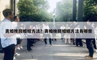 離婚挽回婚姻方法？離婚挽回婚姻方法有哪些