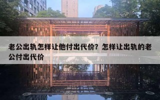 老公出軌怎樣讓他付出代價？怎樣讓出軌的老公付出代價