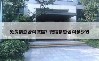 免費(fèi)情感咨詢微信？微信情感咨詢多少錢