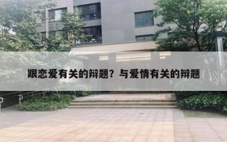 跟戀愛有關(guān)的辯題？與愛情有關(guān)的辯題