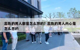 出軌的男人都是怎么想的？出軌的男人內(nèi)心是怎么想的