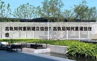 出軌如何重新建立信任？出軌后如何重建信任感