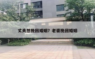 丈夫想挽回婚姻？老婆挽回婚姻