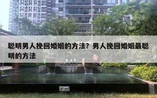 聰明男人挽回婚姻的方法？男人挽回婚姻最聰明的方法