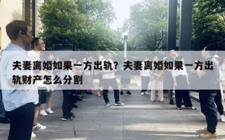 夫妻離婚如果一方出軌？夫妻離婚如果一方出軌財產(chǎn)怎么分割