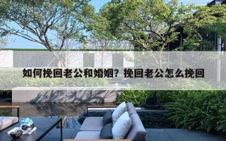 如何挽回老公和婚姻？挽回老公怎么挽回