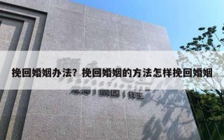 挽回婚姻辦法？挽回婚姻的方法怎樣挽回婚姻