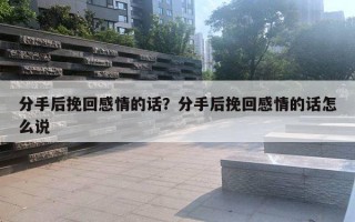 分手后挽回感情的話？分手后挽回感情的話怎么說