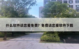 什么軟件談戀愛免費(fèi)？免費(fèi)談戀愛軟件下載