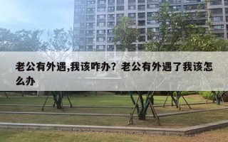 老公有外遇,我該咋辦？老公有外遇了我該怎么辦