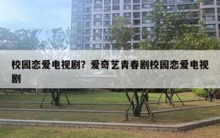 校園戀愛電視??？愛奇藝青春劇校園戀愛電視劇