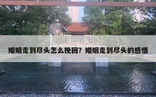 婚姻走到盡頭怎么挽回？婚姻走到盡頭的感悟