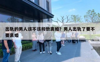 出軌的男人該不該和他離婚？男人出軌了要不要離婚