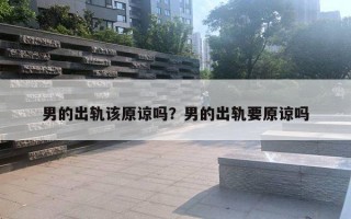 男的出軌該原諒嗎？男的出軌要原諒嗎