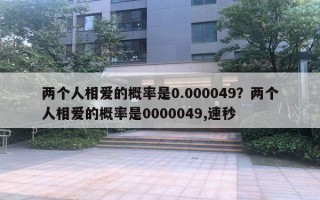 兩個(gè)人相愛(ài)的概率是0.000049？?jī)蓚€(gè)人相愛(ài)的概率是0000049,速秒