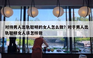 對待男人出軌聰明的女人怎么做？對于男人出軌聰明女人該怎樣做