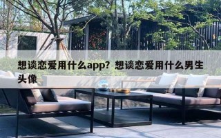 想談戀愛用什么app？想談戀愛用什么男生頭像