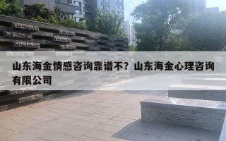 山東海金情感咨詢靠譜不？山東海金心理咨詢有限公司