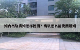 婚內(nèi)出軌離婚怎樣挽回？出軌怎么能挽回婚姻