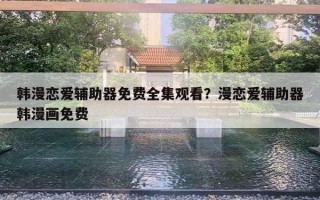 韓漫戀愛輔助器免費(fèi)全集觀看？漫戀愛輔助器韓漫畫免費(fèi)