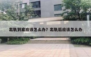 出軌到底應(yīng)該怎么辦？出軌后應(yīng)該怎么辦