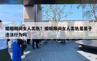 婚姻期間女人出軌？婚姻期間女人出軌是屬于違法行為嗎