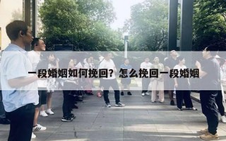 一段婚姻如何挽回？怎么挽回一段婚姻